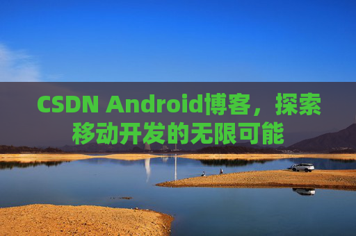 CSDN Android博客，探索移动开发的无限可能